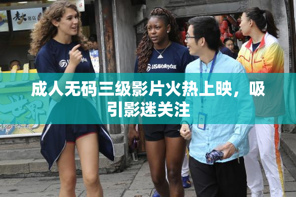 成人无码三级影片火热上映，吸引影迷关注