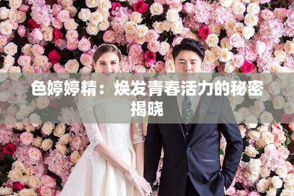 色婷婷精：焕发青春活力的秘密揭晓