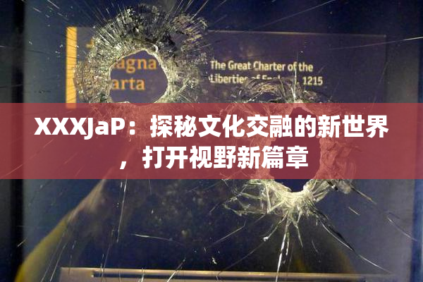 XXXJaP：探秘文化交融的新世界，打开视野新篇章