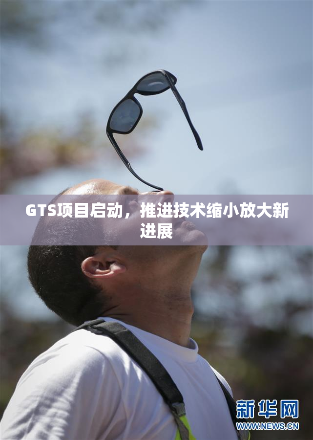 GTS项目启动，推进技术缩小放大新进展