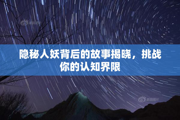 隐秘人妖背后的故事揭晓，挑战你的认知界限
