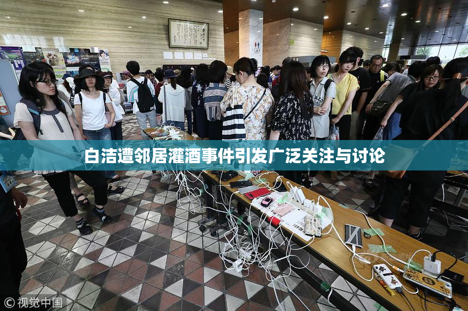 白洁遭邻居灌酒事件引发广泛关注与讨论