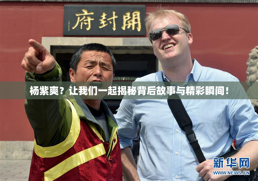 杨紫爽？让我们一起揭秘背后故事与精彩瞬间！