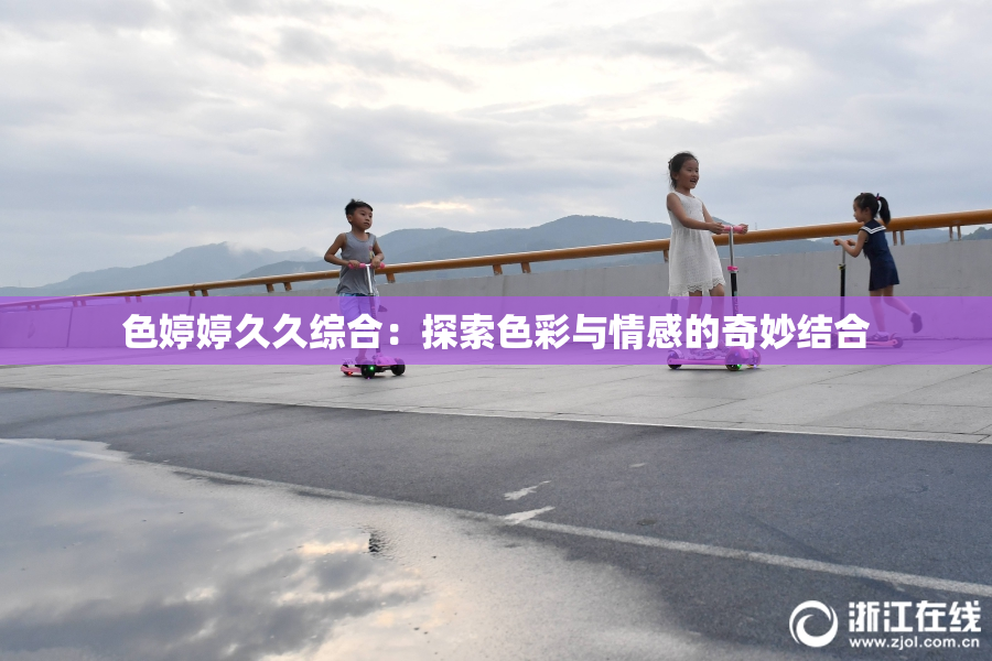色婷婷久久综合：探索色彩与情感的奇妙结合