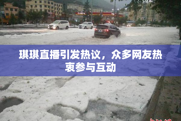 琪琪直播引发热议，众多网友热衷参与互动