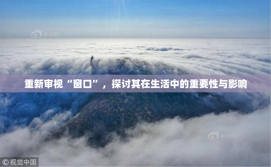 重新审视“窗口”，探讨其在生活中的重要性与影响
