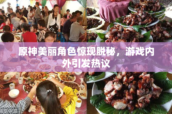 原神美丽角色惊现脱秘，游戏内外引发热议