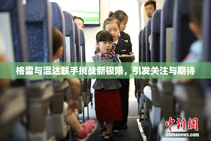 格雷与温达联手挑战新极限，引发关注与期待