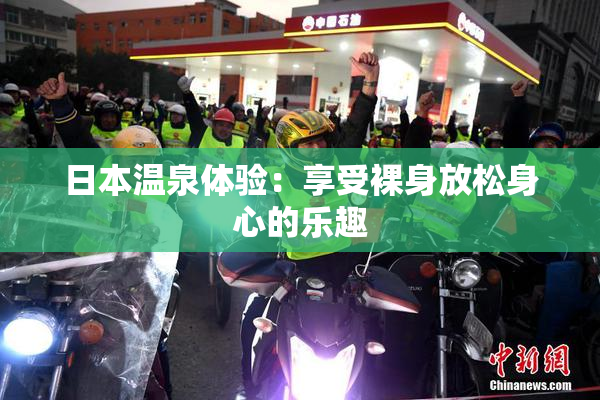 日本温泉体验：享受裸身放松身心的乐趣