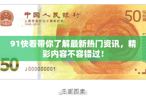 91快看带你了解最新热门资讯，精彩内容不容错过！