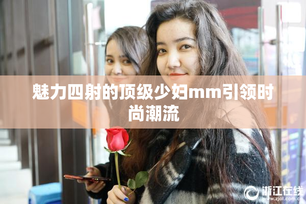 魅力四射的顶级少妇mm引领时尚潮流
