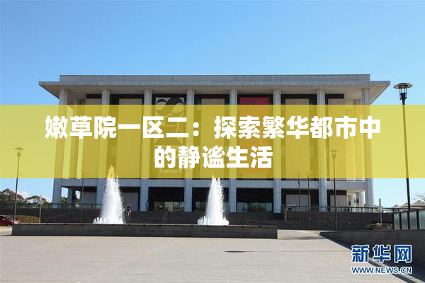 嫩草院一区二：探索繁华都市中的静谧生活