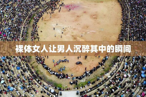裸体女人让男人沉醉其中的瞬间