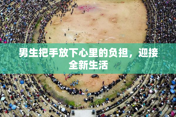 男生把手放下心里的负担，迎接全新生活