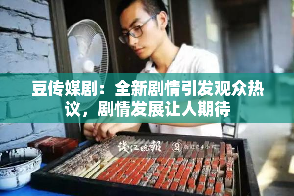 豆传媒剧：全新剧情引发观众热议，剧情发展让人期待