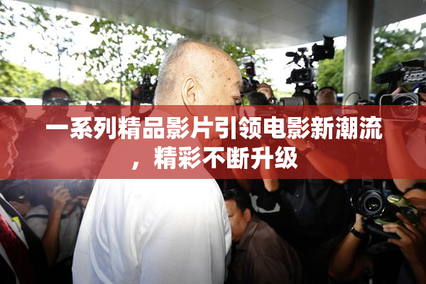 一系列精品影片引领电影新潮流，精彩不断升级