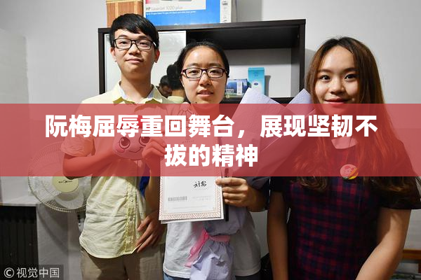 阮梅屈辱重回舞台，展现坚韧不拔的精神