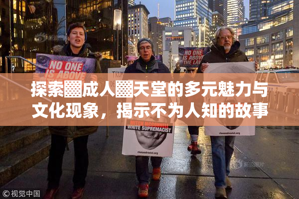 探索▓成人▓天堂的多元魅力与文化现象，揭示不为人知的故事。
