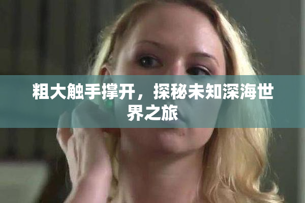 粗大触手撑开，探秘未知深海世界之旅