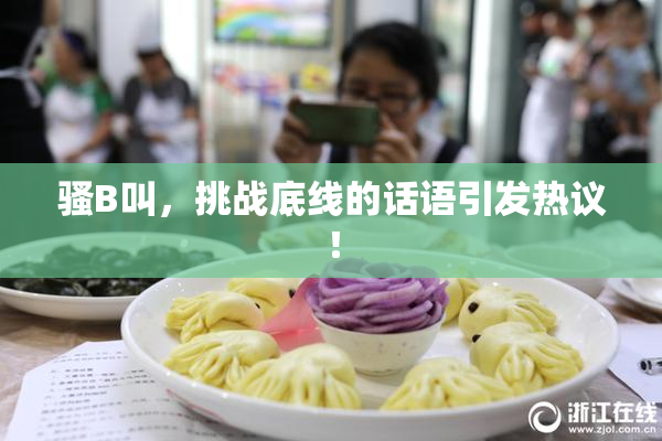 骚B叫，挑战底线的话语引发热议！