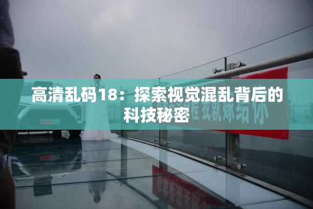 高清乱码18：探索视觉混乱背后的科技秘密