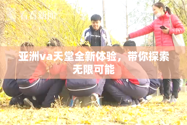 亚洲va天堂全新体验，带你探索无限可能