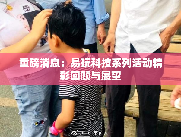 重磅消息：易玩科技系列活动精彩回顾与展望