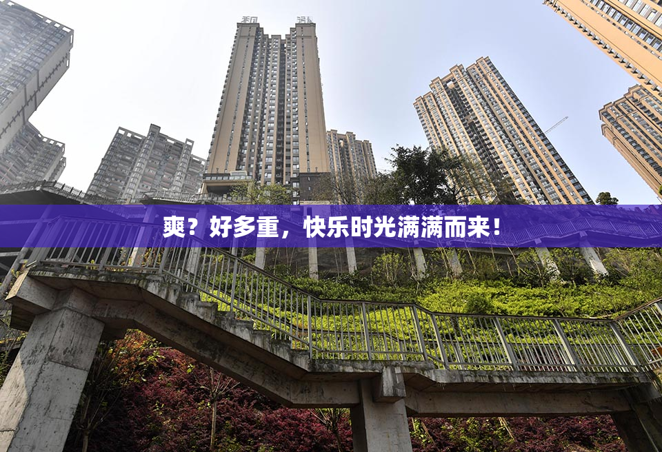爽？好多重，快乐时光满满而来！