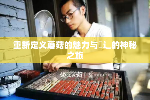 重新定义蘑菇的魅力与喿辶的神秘之旅