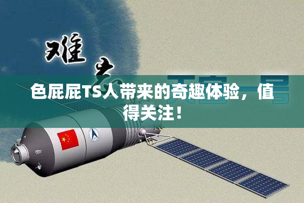 色屁屁TS人带来的奇趣体验，值得关注！