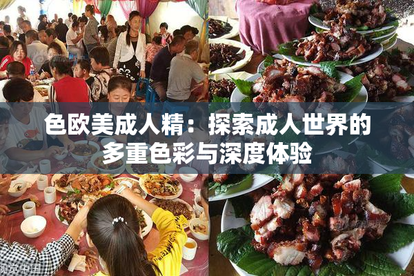 色欧美成人精：探索成人世界的多重色彩与深度体验