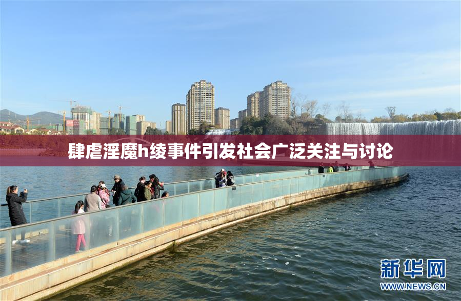 肆虐淫魔h绫事件引发社会广泛关注与讨论