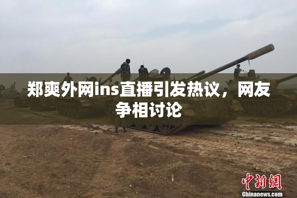 郑爽外网ins直播引发热议，网友争相讨论