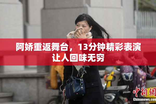 阿娇重返舞台，13分钟精彩表演让人回味无穷