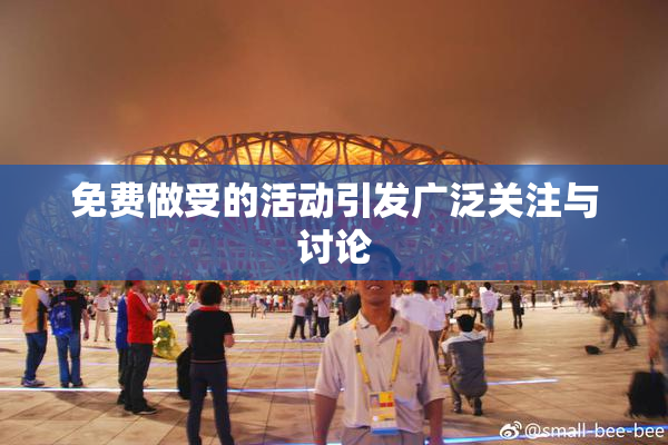 免费做受的活动引发广泛关注与讨论