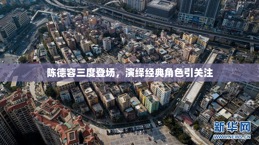 陈德容三度登场，演绎经典角色引关注