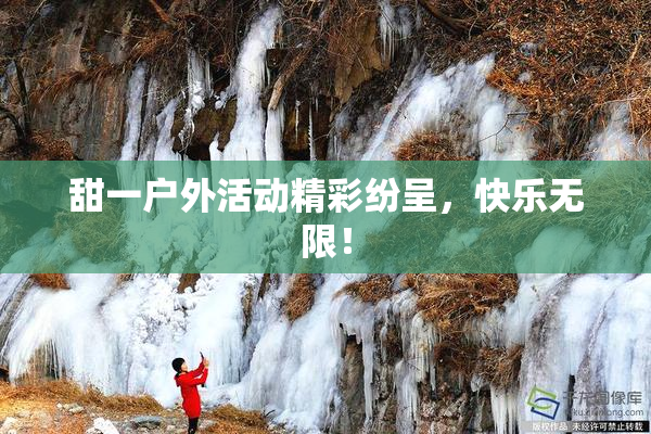 甜一户外活动精彩纷呈，快乐无限！