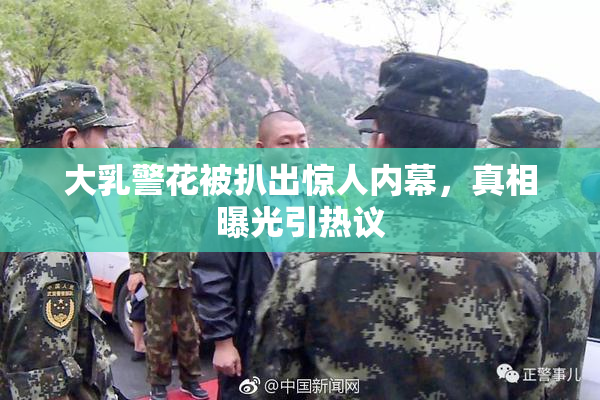 大乳警花被扒出惊人内幕，真相曝光引热议