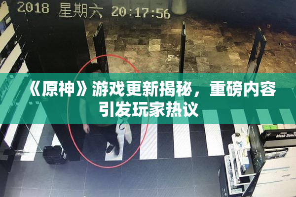 《原神》游戏更新揭秘，重磅内容引发玩家热议