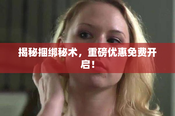 揭秘捆绑秘术，重磅优惠免费开启！
