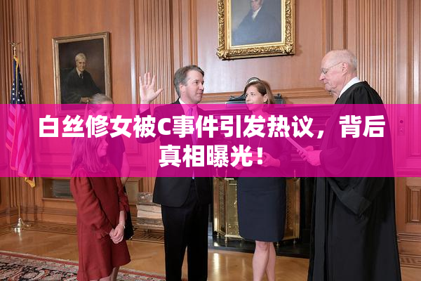 白丝修女被C事件引发热议，背后真相曝光！