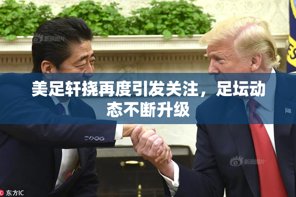 美足轩挠再度引发关注，足坛动态不断升级
