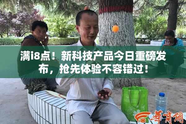 满i8点！新科技产品今日重磅发布，抢先体验不容错过！