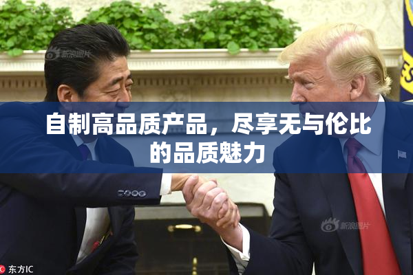 自制高品质产品，尽享无与伦比的品质魅力