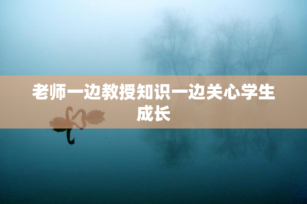 老师一边教授知识一边关心学生成长