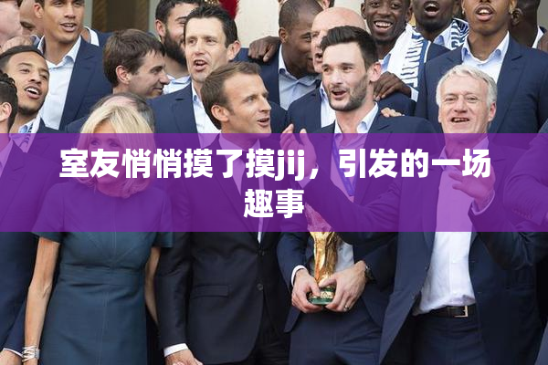 室友悄悄摸了摸jij，引发的一场趣事