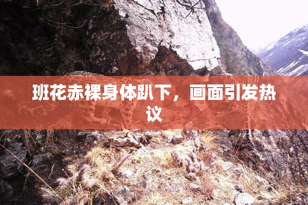 班花赤裸身体趴下，画面引发热议