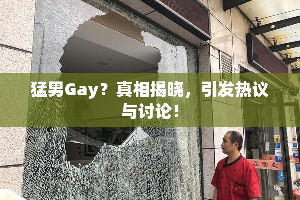 猛男Gay？真相揭晓，引发热议与讨论！