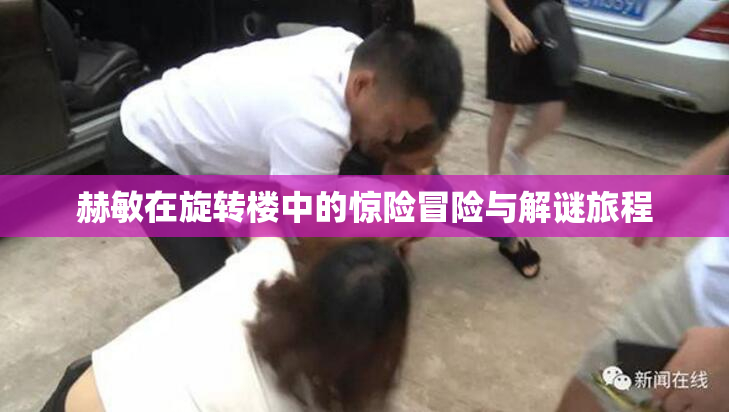 赫敏在旋转楼中的惊险冒险与解谜旅程