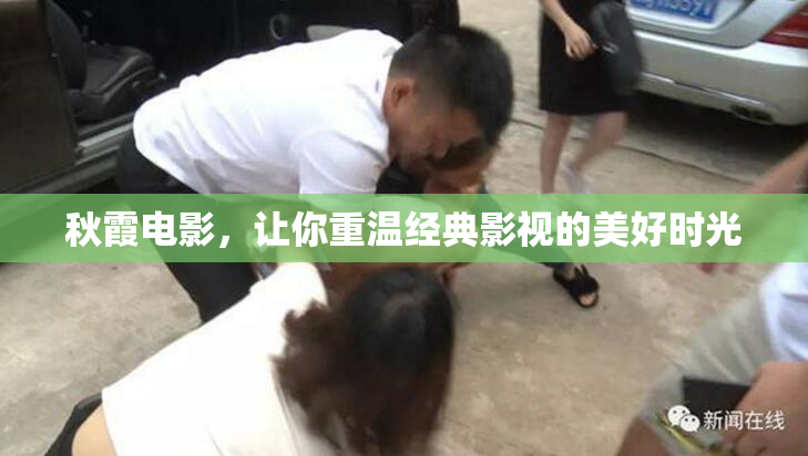秋霞电影，让你重温经典影视的美好时光